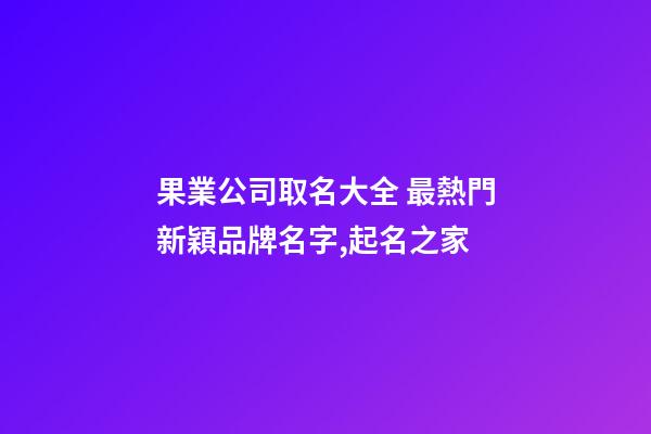 果業公司取名大全 最熱門新穎品牌名字,起名之家-第1張-公司起名-玄機派